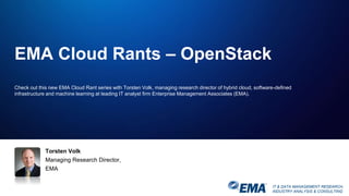 IT & DATA MANAGEMENT RESEARCH,
INDUSTRY ANALYSIS & CONSULTING
Torsten Volk
Managing Research Director,
EMA
EMA Cloud Rants – OpenStack
Check out this new EMA Cloud Rant series with Torsten Volk, managing research director of hybrid cloud, software-defined
infrastructure and machine learning at leading IT analyst firm Enterprise Management Associates (EMA).
 