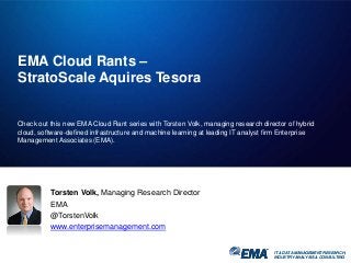 IT & DATA MANAGEMENT RESEARCH,
INDUSTRY ANALYSIS & CONSULTING
EMA Cloud Rants –
StratoScale Aquires Tesora
Check out this new EMA Cloud Rant series with Torsten Volk, managing research director of hybrid
cloud, software-defined infrastructure and machine learning at leading IT analyst firm Enterprise
Management Associates (EMA).
IT & DATA MANAGEMENT RESEARCH,
INDUSTRY ANALYSIS & CONSULTING
Torsten Volk, Managing Research Director
EMA
@TorstenVolk
www.enterprisemanagement.com
 