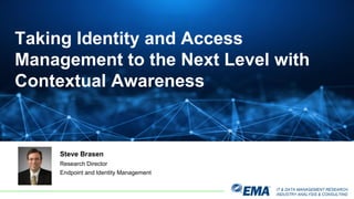 IT & DATA MANAGEMENT RESEARCH,
INDUSTRY ANALYSIS & CONSULTING
Steve Brasen
Research Director
Endpoint and Identity Management
Taking Identity and Access
Management to the Next Level with
Contextual Awareness
 