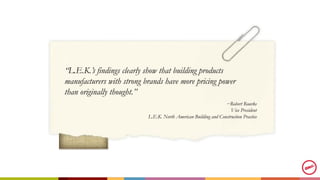 “L.E.K.’s findings clearly show that building products
manufacturers with strong brands have more pricing power
than origi...