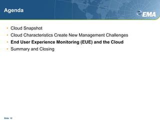 AgendaCloud SnapshotCloud Characteristics Create New Management ChallengesEnd User Experience Monitoring (EUE) and the CloudSummary and ClosingSlide  10