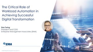 | @ema_research
The Critical Role of
Workload Automation in
Achieving Successful
Digital Transformation
Dan Twing
President and COO
Enterprise Management Associates (EMA)
© 2023 Enterprise Management Associates, Inc.
 
