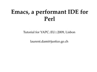 Emacs, a performant IDE for Perl Tutorial for YAPC.:EU:::2009, Lisbon [email_address] Département Office 