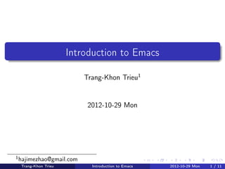 Introduction to Emacs

                           Trang-Khon Trieu1


                            2012-10-29 Mon




1
    hajimezhao@gmail.com
    Trang-Khon Trieu         Introduction to Emacs   2012-10-29 Mon   1 / 11
 