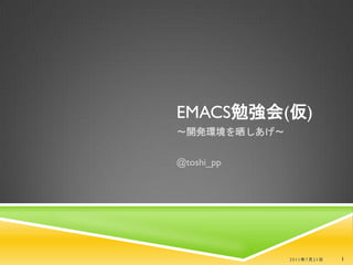 EMACS勉強会(仮)
〜開発環境を晒しあげ〜


@toshi_pp




              2011年7月21日   1
 
