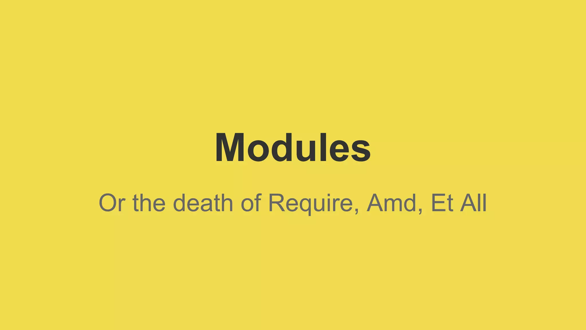 Modules
Or the death of Require, Amd, Et All
 