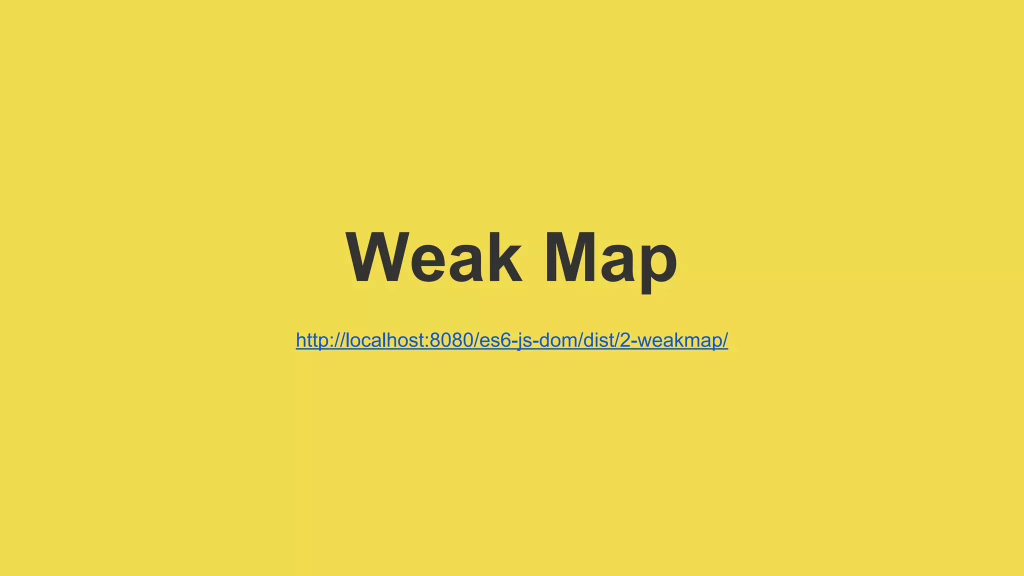 Weak Map
http://localhost:8080/es6-js-dom/dist/2-weakmap/
 