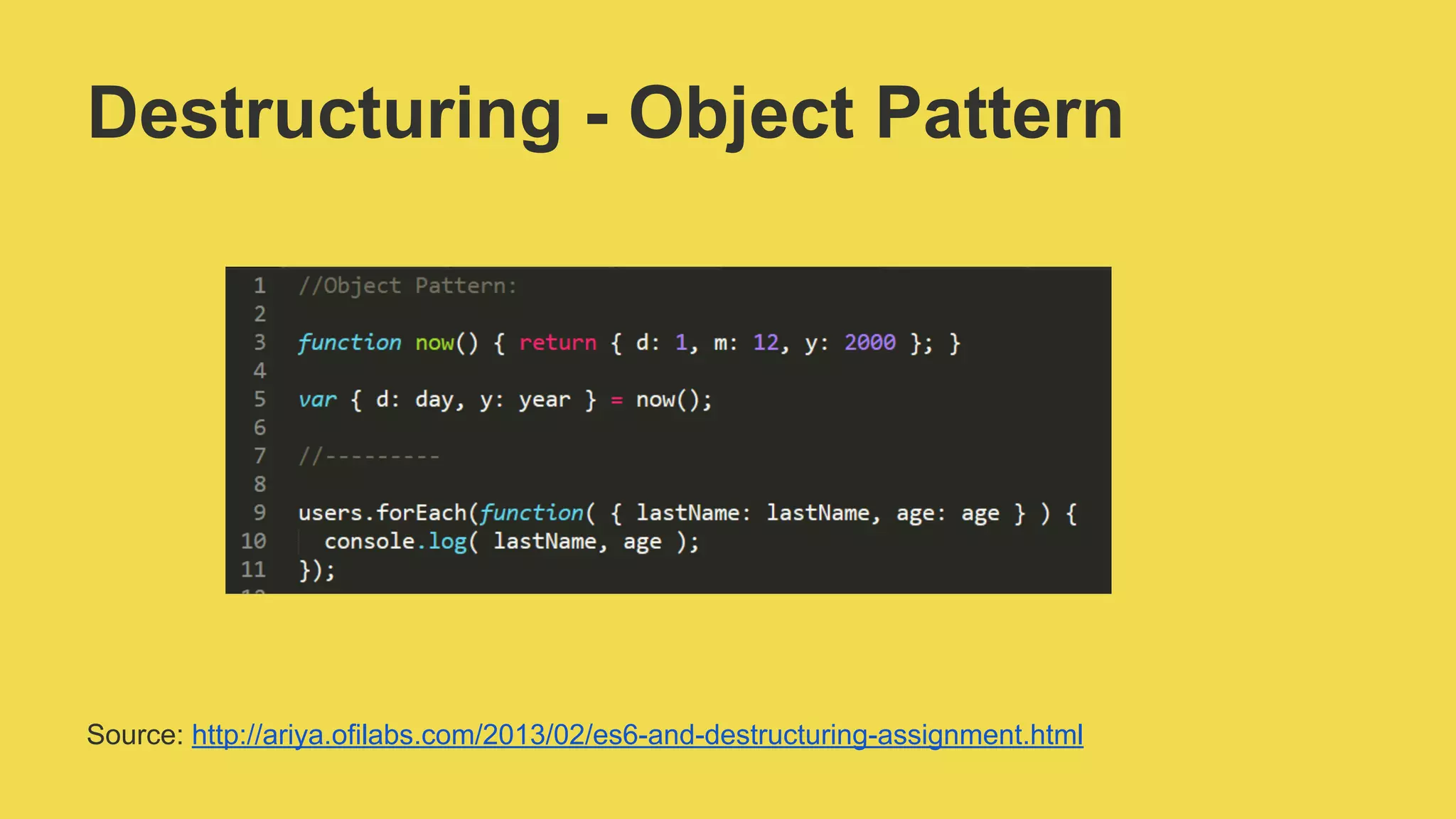 Destructuring - Object Pattern
Source: http://ariya.ofilabs.com/2013/02/es6-and-destructuring-assignment.html
 