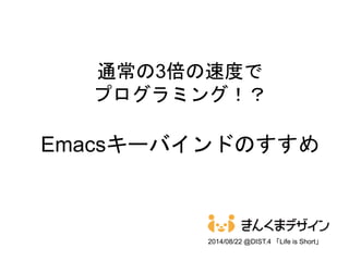 通常の3倍の速度で
プログラミング！？
Emacsキーバインドのすすめ
2014/08/22 @DIST.4 「Life is Short」
 