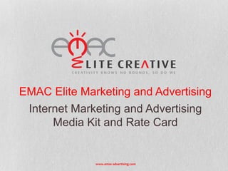 EMAC Elite Marketing and Advertising
Internet Marketing and Advertising
Media Kit and Rate Card

www.emac-advertising.com

 