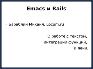   
Emacs и Rails
 Бараблин Михаил, Locum.ru
О работе с текстом,
интеграции функций,
и лени.
 
