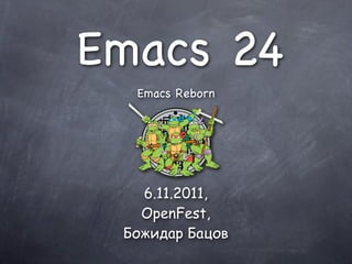 Emacs 24
  Emacs Reborn




   6.11.2011,
   OpenFest,
 Божидар Бацов
 