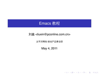 Emacs 教程

刘鑫 <liuxin@pconline.com.cn>

    太平洋网络 移动产品事业部


        May 4, 2011




                      .   .   .   .   .   .
 