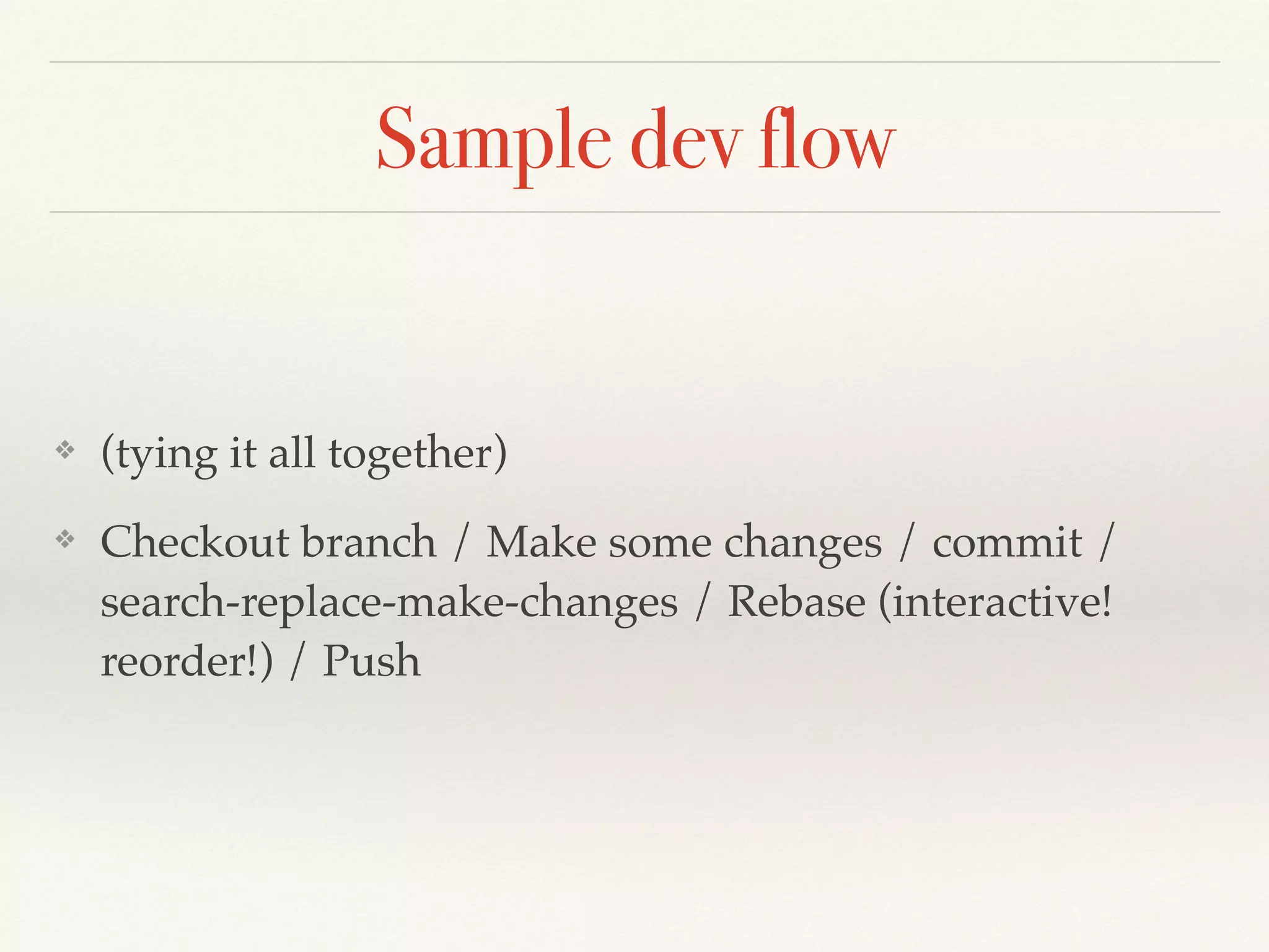Sample dev flow
❖ (tying it all together)
❖ Checkout branch / Make some changes / commit /
search-replace-make-changes / Rebase (interactive!
reorder!) / Push
 