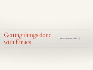 Getting things done
with Emacs
An editor for Jedis :-)
 