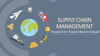 SUPPLY CHAIN
MANAGEMENT
Prepared by/ Emad Ahmed Al-Rada’
 