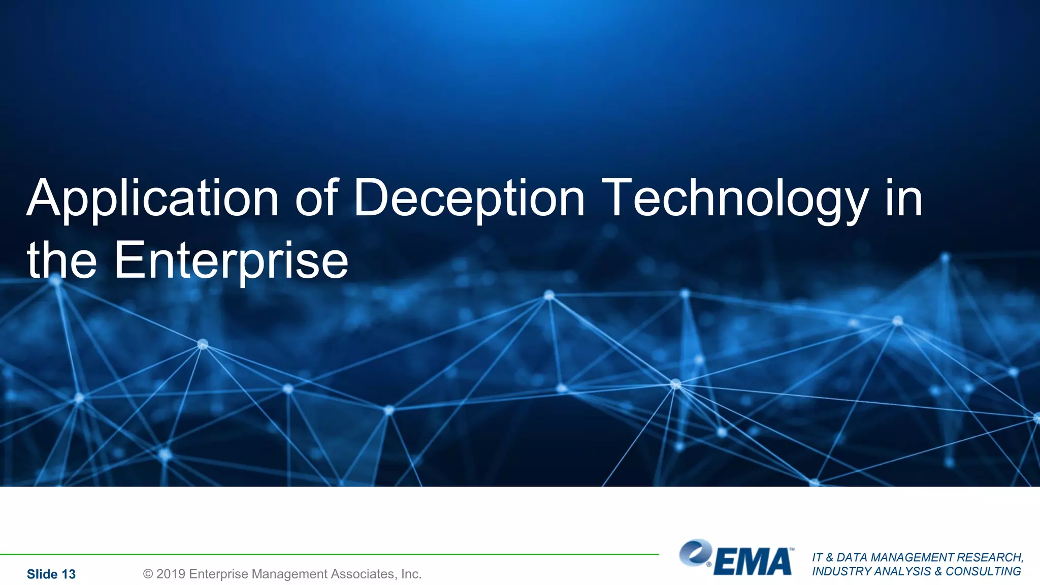IT & DATA MANAGEMENT RESEARCH,
INDUSTRY ANALYSIS & CONSULTINGSlide 13 © 2019 Enterprise Management Associates, Inc.
Application of Deception Technology in
the Enterprise
 