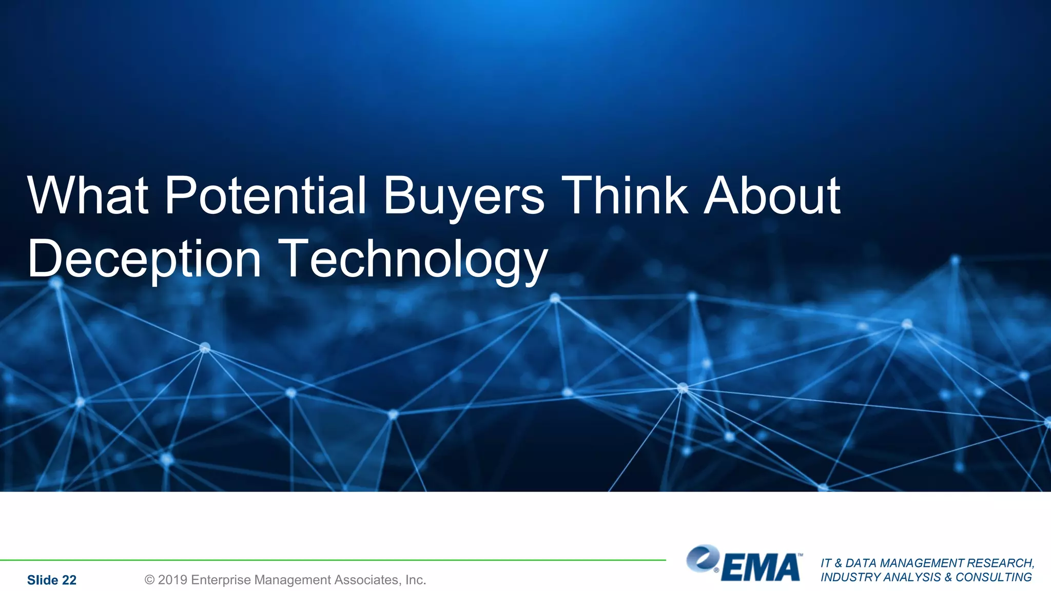 IT & DATA MANAGEMENT RESEARCH,
INDUSTRY ANALYSIS & CONSULTINGSlide 22 © 2019 Enterprise Management Associates, Inc.
What Potential Buyers Think About
Deception Technology
 