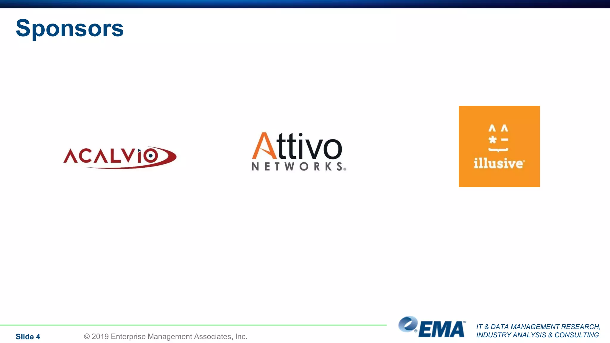 IT & DATA MANAGEMENT RESEARCH,
INDUSTRY ANALYSIS & CONSULTING
Sponsors
Slide 4 © 2019 Enterprise Management Associates, Inc.
 