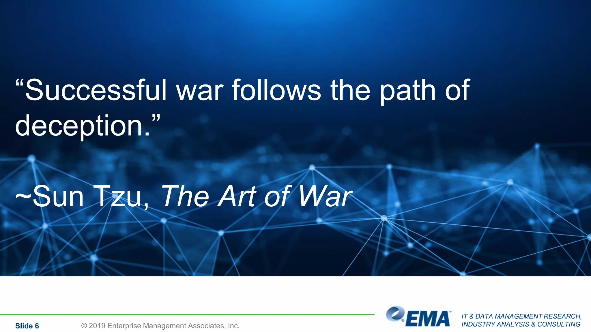 IT & DATA MANAGEMENT RESEARCH,
INDUSTRY ANALYSIS & CONSULTINGSlide 6 © 2019 Enterprise Management Associates, Inc.
“Successful war follows the path of
deception.”
~Sun Tzu, The Art of War
 