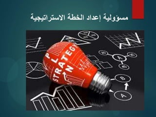 ‫االستراتيجية‬ ‫الخطة‬ ‫إعداد‬ ‫مسؤولية‬
 