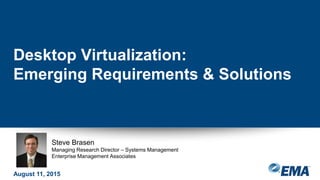 Steve Brasen
Managing Research Director – Systems Management
Enterprise Management Associates
Desktop Virtualization:
Emerging Requirements & Solutions
August 11, 2015
 