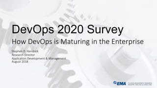 IT & DATA MANAGEMENT RESEARCH,
INDUSTRY ANALYSIS & CONSULTING
IT & DATA MANAGEMENT RESEARCH,
INDUSTRY ANALYSIS & CONSULTING
DevOps 2020 Survey
How DevOps is Maturing in the Enterprise
Stephen D. Hendrick
Research Director
Application Development & Management
August 2018
 