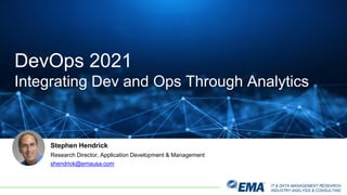 IT & DATA MANAGEMENT RESEARCH,
INDUSTRY ANALYSIS & CONSULTING
Stephen Hendrick
Research Director, Application Development & Management
shendrick@emausa.com
DevOps 2021
Integrating Dev and Ops Through Analytics
 