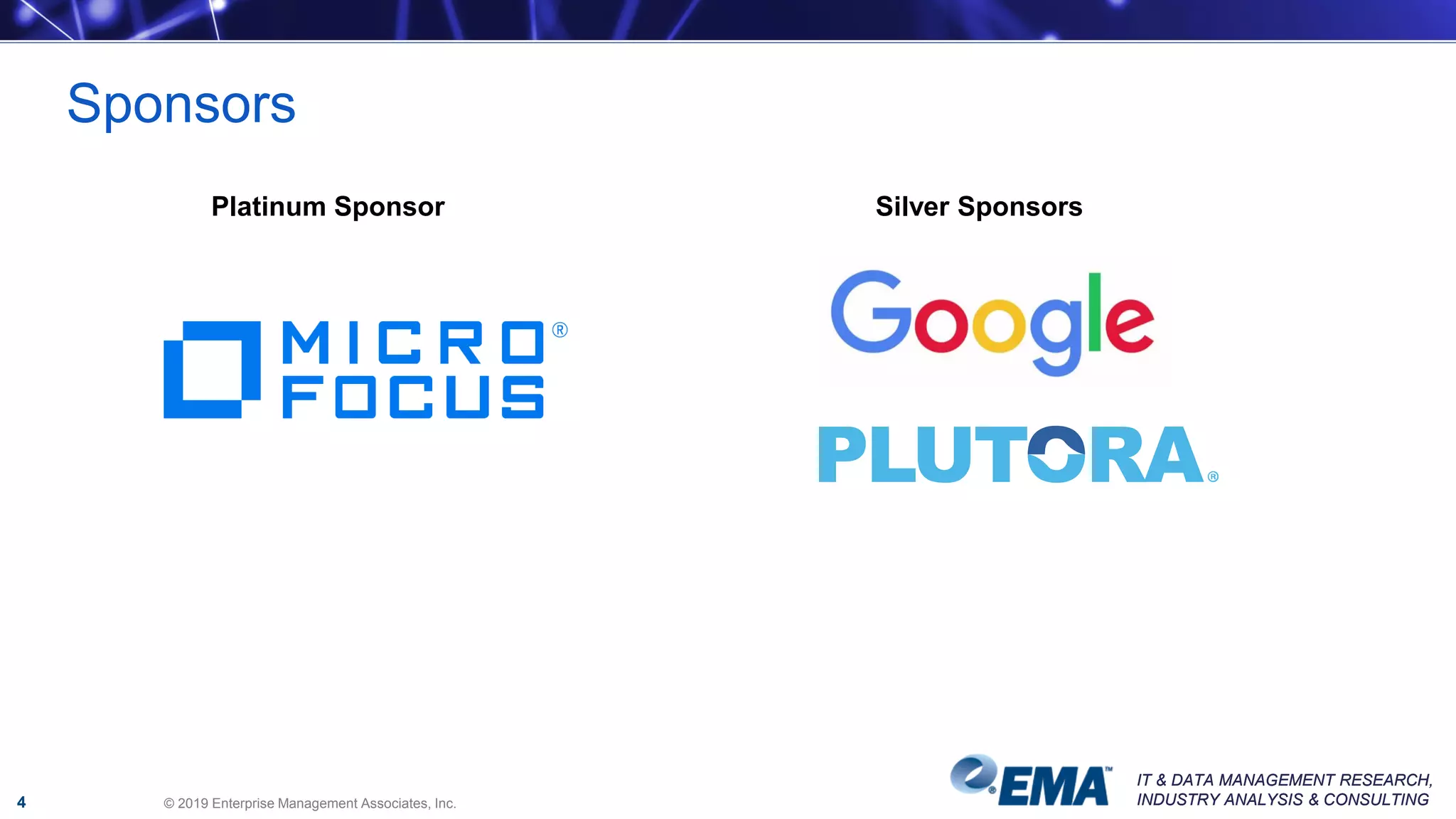IT & DATA MANAGEMENT RESEARCH,
INDUSTRY ANALYSIS & CONSULTING
IT & DATA MANAGEMENT RESEARCH,
INDUSTRY ANALYSIS & CONSULTING© 2019 Enterprise Management Associates, Inc.
Sponsors
Platinum Sponsor Silver Sponsors
4
 