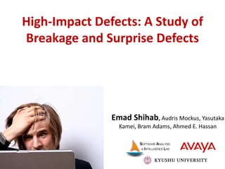 High-Impact Defects: A Study of
Breakage and Surprise Defects
Emad Shihab, Audris Mockus, Yasutaka
Kamei, Bram Adams, Ahmed E. Hassan
 