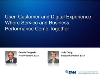 IT & DATA MANAGEMENT RESEARCH,
INDUSTRY ANALYSIS & CONSULTING
User, Customer and Digital Experience:
Where Service and Business
Performance Come Together
Dennis Drogseth
Vice President, EMA
Julie Craig
Research Director, EMA
 
