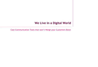 Copyright Energise Ltd, June 2013
We Live in a Digital World
Cool Communication Tools that won’t Weigh your Customers Down
Copyright Energise Ltd, May 2016. Private & Confidential
 