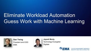 IT & DATA MANAGEMENT RESEARCH,
INDUSTRY ANALYSIS & CONSULTING
Eliminate Workload Automation
Guess Work with Machine Learning
Jayanti Murty
Technology Evangelist
Digitate
Dan Twing
President and COO
EMA
 