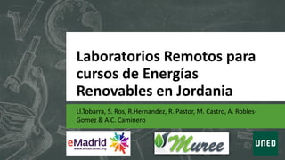 Laboratorios Remotos para
cursos de Energías
Renovables en Jordania
Ll.Tobarra, S. Ros, R.Hernandez, R. Pastor, M. Castro, A. Robles-
Gomez & A.C. Caminero
 