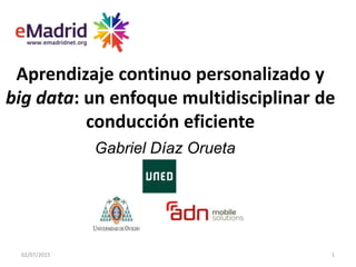 Aprendizaje continuo personalizado y
big data: un enfoque multidisciplinar de
conducción eficiente
02/07/2015 1
Gabriel Díaz Orueta
 