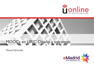 MOOCs en URJC: Diseño y estrategia
Manuel Gértrudix
 