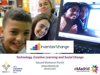 Technology, Creative Learning and Social Change
Eduard Muntaner-Perich
www.eduard.cat
@eduardm
 