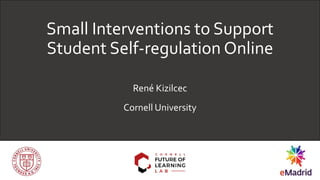 Small Interventions to Support
Student Self-regulation Online
René Kizilcec
Cornell University
 