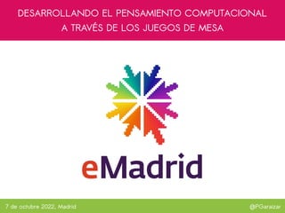 @PGaraizar
DESARROLLANDO EL PENSAMIENTO COMPUTACIONAL
A TRAVÉS DE LOS JUEGOS DE MESA
7 de octubre 2022, Madrid
 