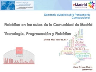 Seminario eMadrid sobre Pensamiento
Computacional
Madrid, 20 de enero de 2017
David Cervera Olivares
@dcerverao
 
