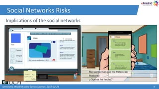 Social Networks Risks
Seminario eMadrid sobre Serious games 2017-02-24 16
Implications of the social networks
 