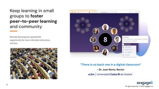 16
Keep learning in small
groups to foster
peer-to-peer learning
and community
Remote learning has opened the
opportunity ...