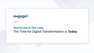 Tomorrow Is Too Late:
The Time for Digital Transformation is Today
 