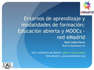 Entornos de aprendizaje y
modalidades de formación:
Educación abierta y MOOCs -
red eMadrid
Ruth Cobos Pérez
Ruth.Cobos@uam.es
Univ. Autónoma de Madrid, vghia.ii.uam.es/ghia
Red eMadrid, www.emadridnet.org
 