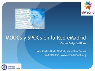 MOOCs y SPOCs en la Red eMadrid
Carlos Delgado Kloos
Univ. Carlos III de Madrid, www.it.uc3m.es
Red eMadrid, www.emadridnet.org
 