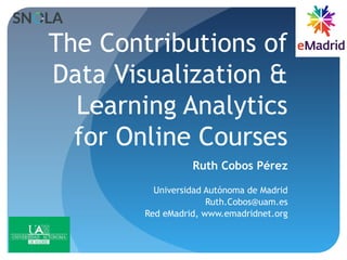 The Contributions of
Data Visualization &
Learning Analytics
for Online Courses
Ruth Cobos Pérez
Universidad Autónoma de Madrid
Ruth.Cobos@uam.es
Red eMadrid, www.emadridnet.org
 