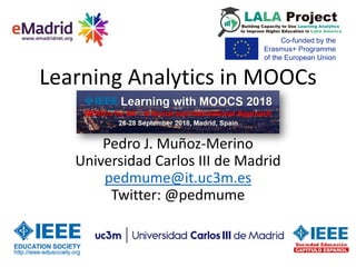 Learning Analytics in MOOCs
Learning With MOOCs 2018
Pedro J. Muñoz-Merino
Universidad Carlos III de Madrid
pedmume@it.uc3m.es
Twitter: @pedmume
 