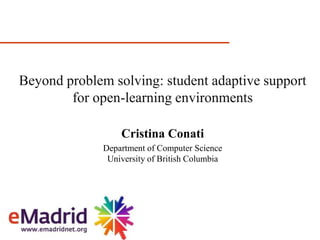 Cristina Conati
Department of Computer Science
University of British Columbia
Beyond problem solving: student adaptive support
for open-learning environments
 