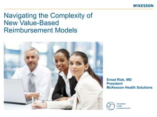 Navigating the Complexity of
New Value-Based
Reimbursement Models

Emad Rizk, MD
President
McKesson Health Solutions

 