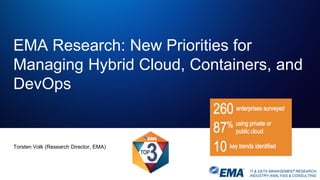 IT & DATA MANAGEMENT RESEARCH,
INDUSTRY ANALYSIS & CONSULTING
Torsten Volk (Research Director, EMA)
EMA Research: New Priorities for
Managing Hybrid Cloud, Containers, and
DevOps
 